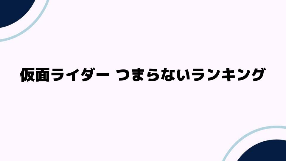 仮面ライダーつまらないランキングとは？